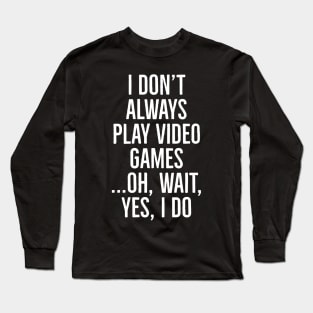 I Don't Always Play Video Games Long Sleeve T-Shirt